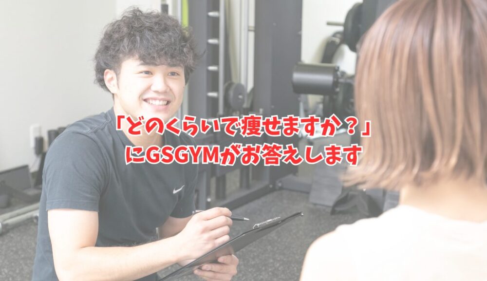 「どのくらいで痩せますか？」にGSGYMがお答えします