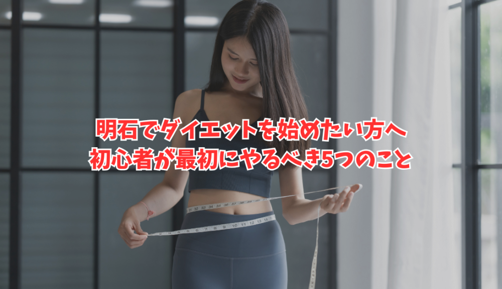 明石でダイエットを始めたい方へ｜初心者が最初にやるべき5つのこと