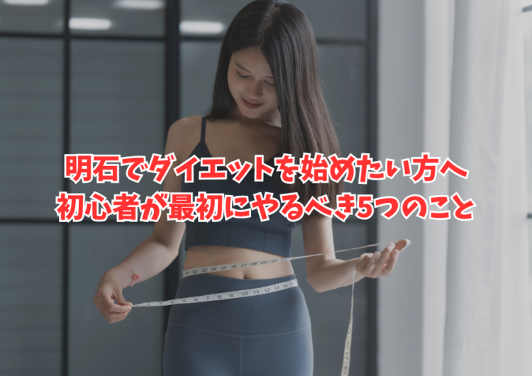 明石でダイエットを始めたい方へ｜初心者が最初にやるべき5つのこと