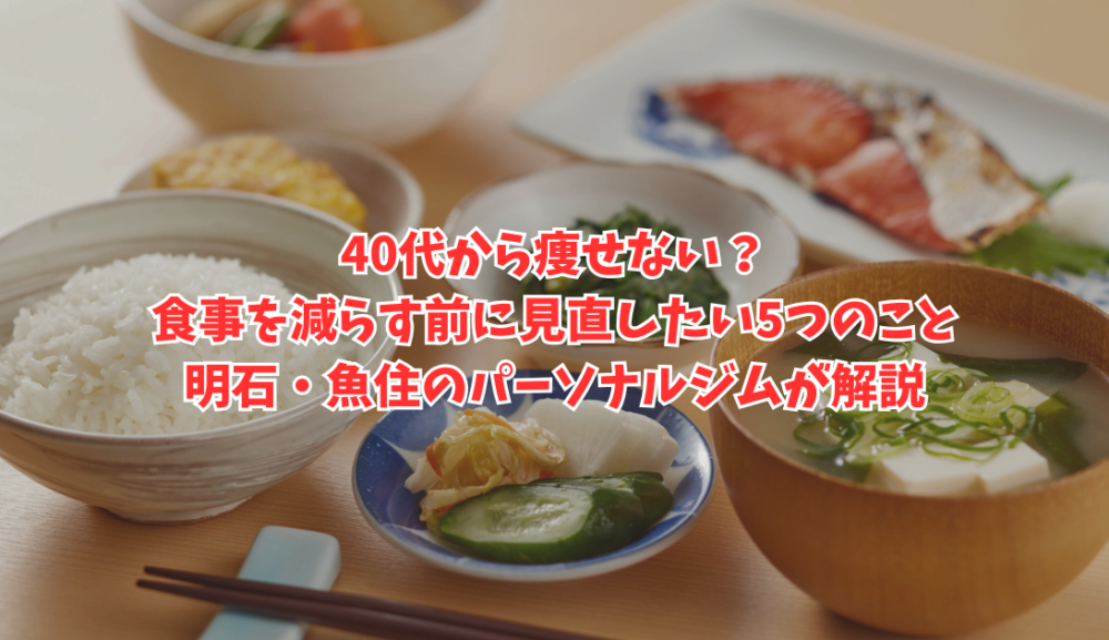 40代から痩せない？食事を減らす前に見直したい5つのこと｜明石・魚住のパーソナルジムが解説