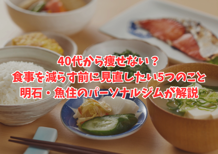 40代から痩せない？食事を減らす前に見直したい5つのこと｜明石・魚住のパーソナルジムが解説